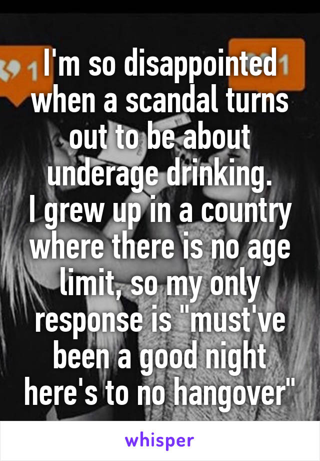 I'm so disappointed when a scandal turns out to be about underage drinking.
I grew up in a country where there is no age limit, so my only response is "must've been a good night here's to no hangover"