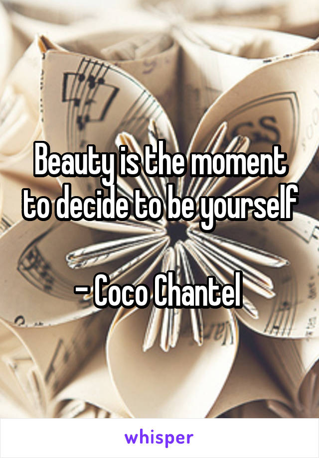 Beauty is the moment to decide to be yourself 
- Coco Chantel 