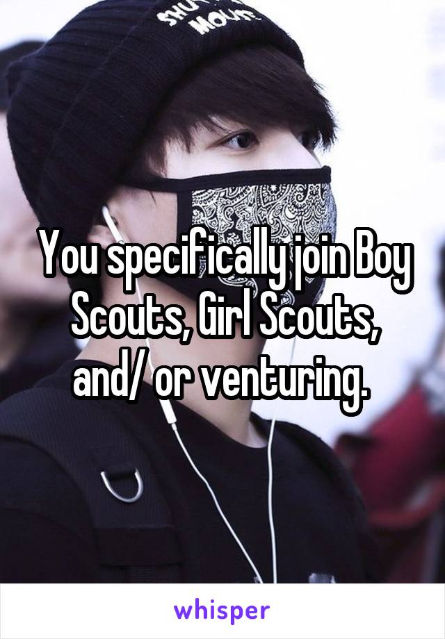 You specifically join Boy Scouts, Girl Scouts, and/ or venturing. 