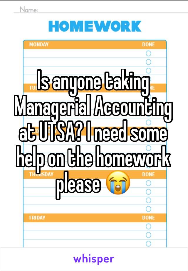 Is anyone taking Managerial Accounting at UTSA? I need some help on the homework please 😭