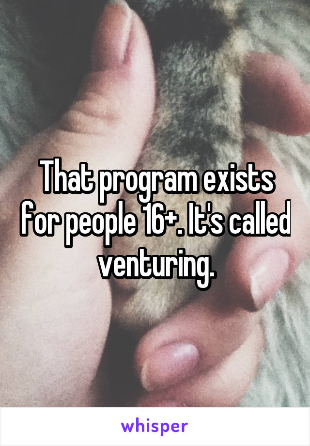 That program exists for people 16+. It's called venturing.