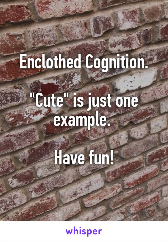 Enclothed Cognition.

"Cute" is just one example. 

Have fun!
