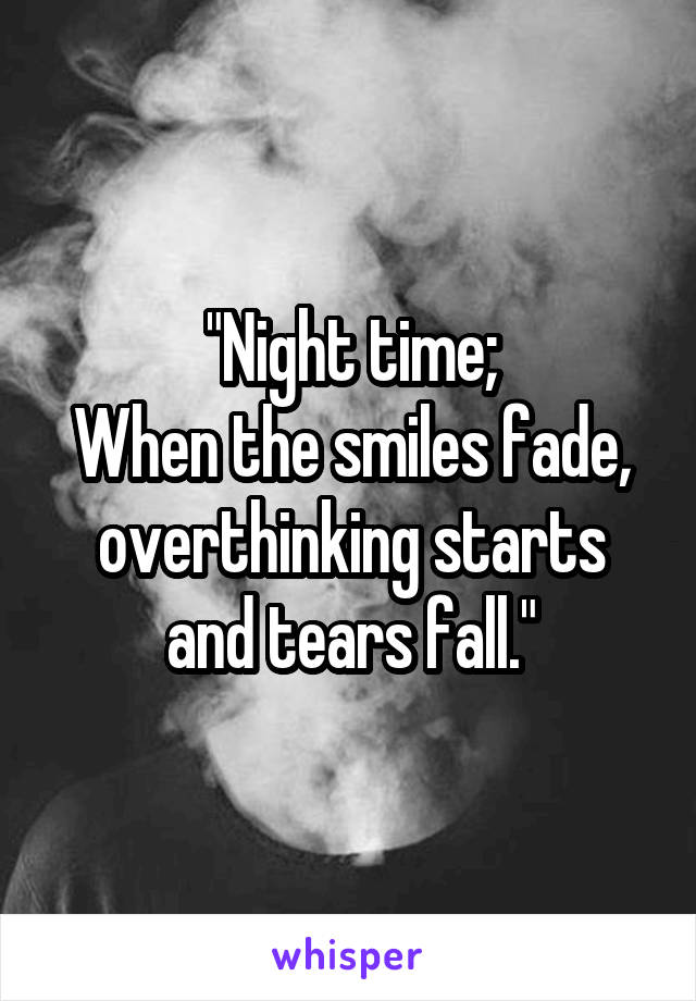 "Night time;
When the smiles fade, overthinking starts and tears fall."