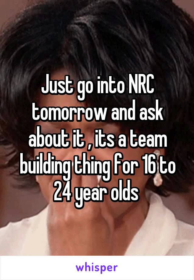 Just go into NRC tomorrow and ask about it , its a team building thing for 16 to 24 year olds 