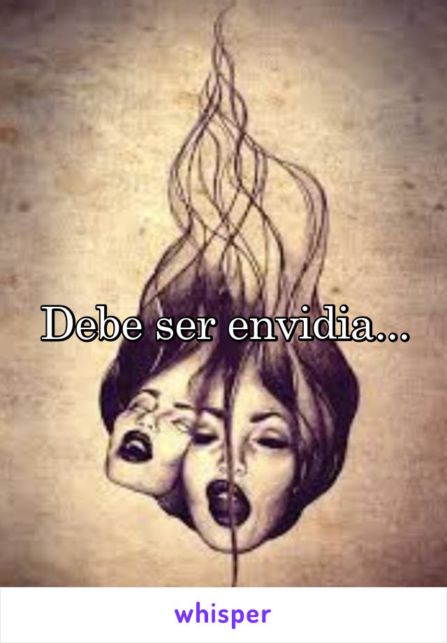 Debe ser envidia...