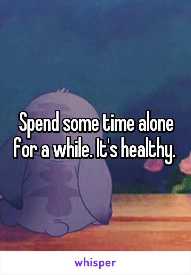 Spend some time alone for a while. It's healthy. 