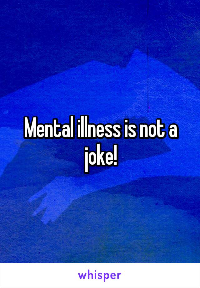 Mental illness is not a joke!