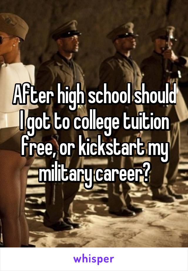 After high school should I got to college tuition free, or kickstart my military career?