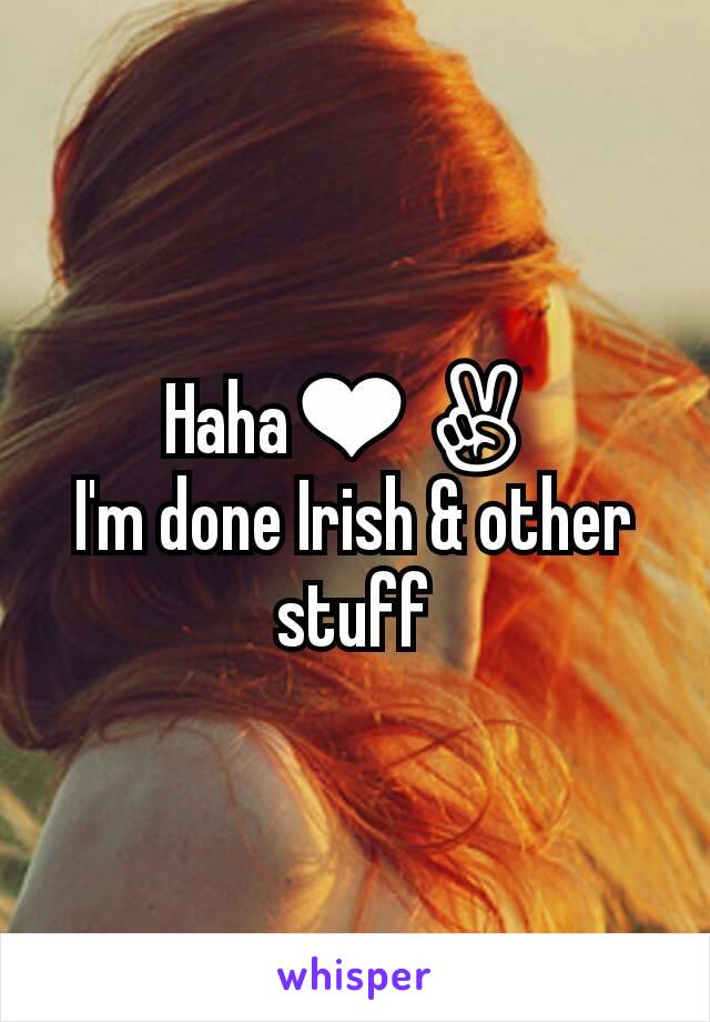 Haha❤✌
I'm done Irish & other stuff
