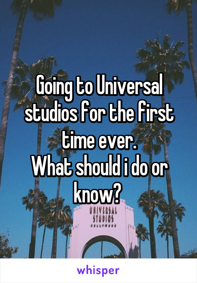 Going to Universal studios for the first time ever.
What should i do or know? 