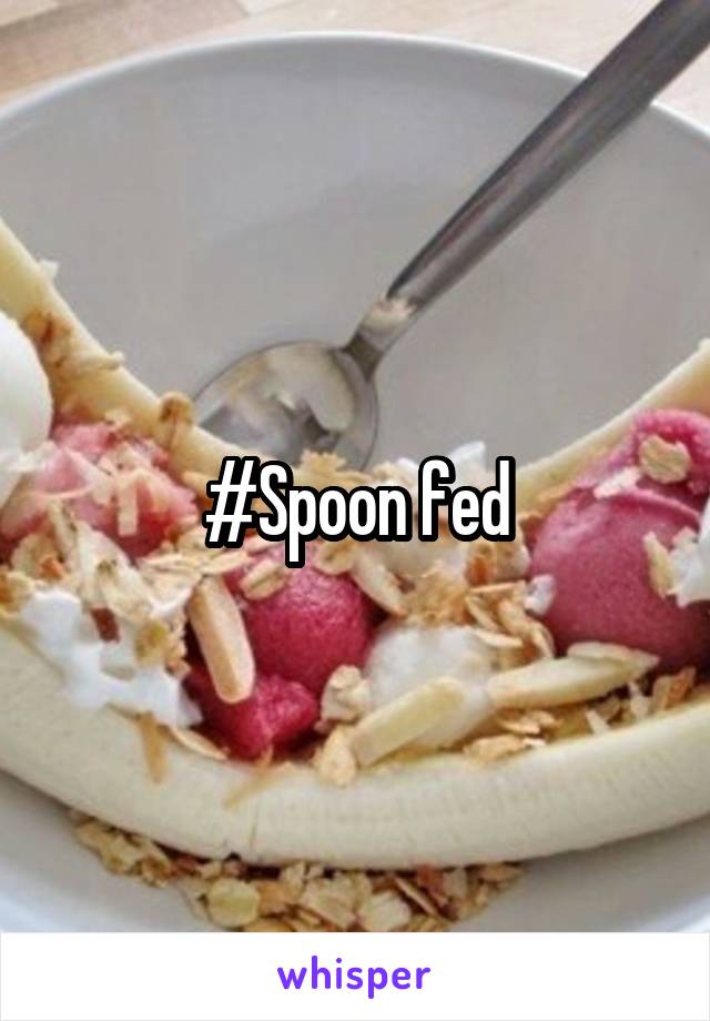 #Spoon fed