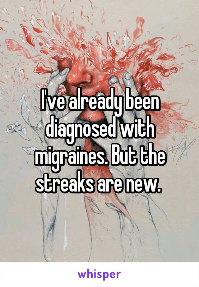 I've already been diagnosed with migraines. But the streaks are new. 