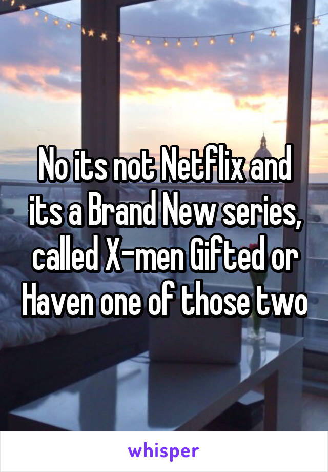 No its not Netflix and its a Brand New series, called X-men Gifted or Haven one of those two