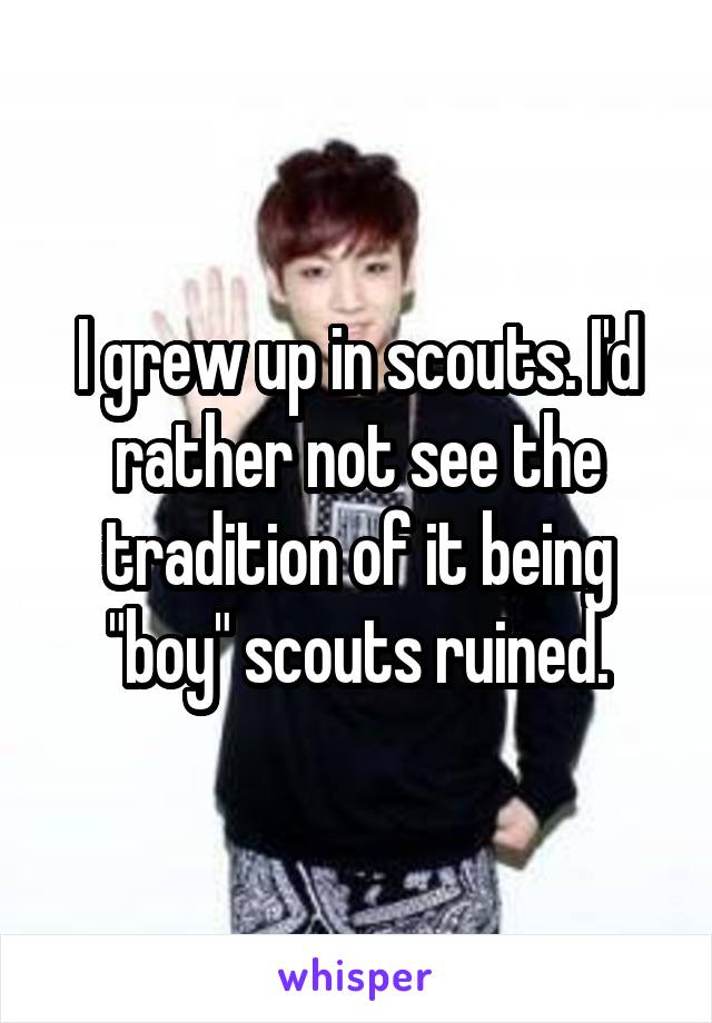 I grew up in scouts. I'd rather not see the tradition of it being "boy" scouts ruined.