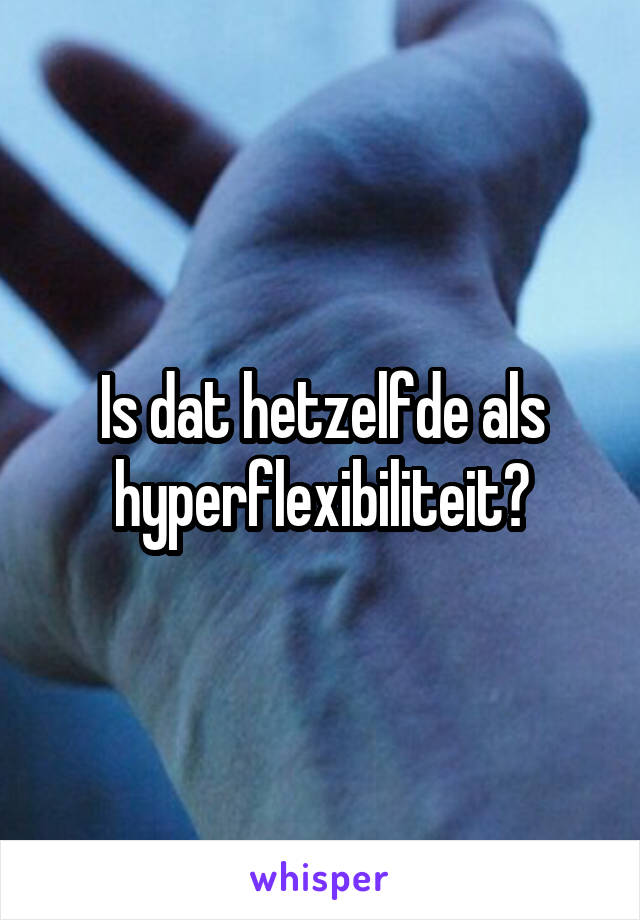 Is dat hetzelfde als hyperflexibiliteit?