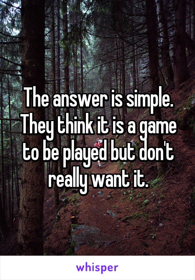 The answer is simple. They think it is a game to be played but don't really want it.