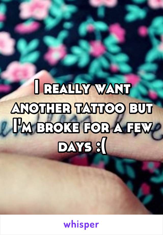 I really want another tattoo but I'm broke for a few days :(