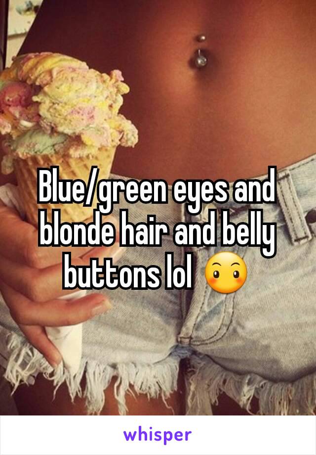 Blue/green eyes and blonde hair and belly buttons lol 😶