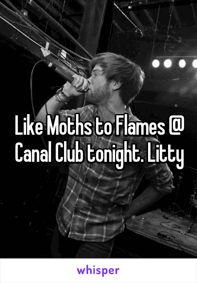 Like Moths to Flames @ Canal Club tonight. Litty