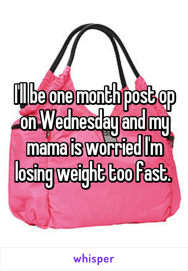 I'll be one month post op on Wednesday and my mama is worried I'm losing weight too fast. 