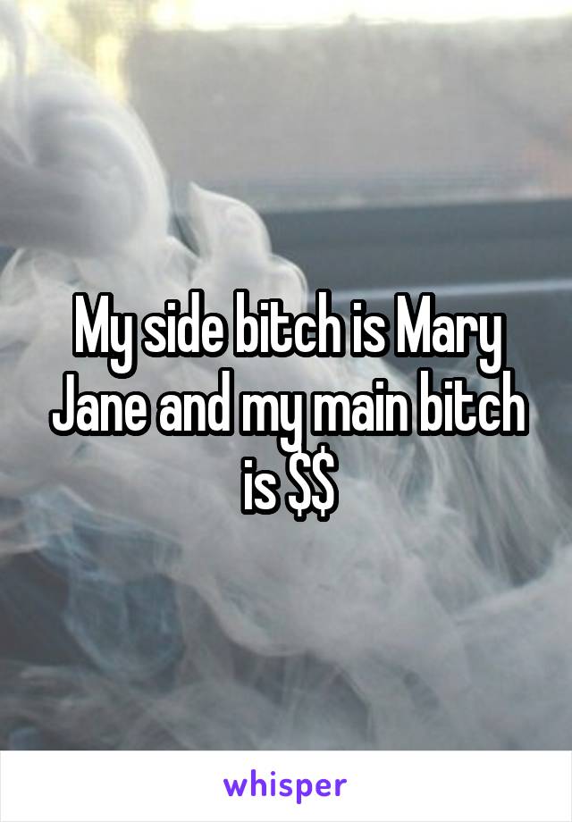 My side bitch is Mary Jane and my main bitch is $$