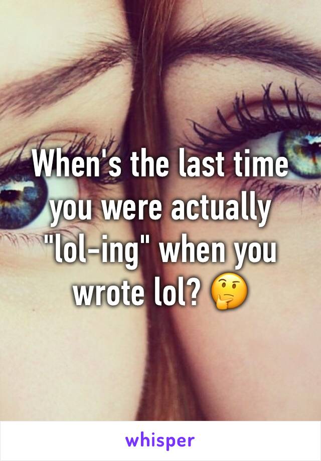 When's the last time you were actually 
"lol-ing" when you wrote lol? 🤔