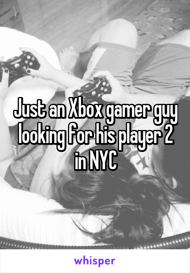 Just an Xbox gamer guy looking for his player 2 in NYC