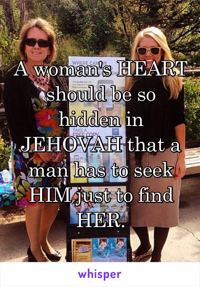 A woman's HEART should be so hidden in JEHOVAH that a man has to seek HIM just to find HER.