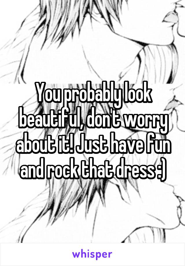 You probably look beautiful, don't worry about it! Just have fun and rock that dress :)