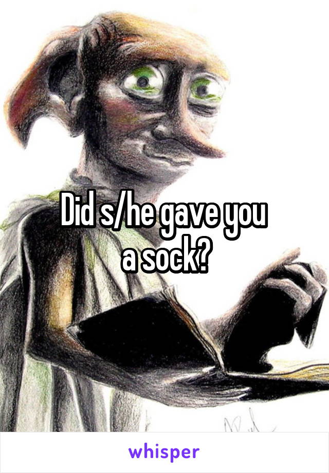 Did s/he gave you 
a sock?