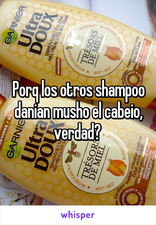 Porq los otros shampoo danian musho el cabeio, verdad? 