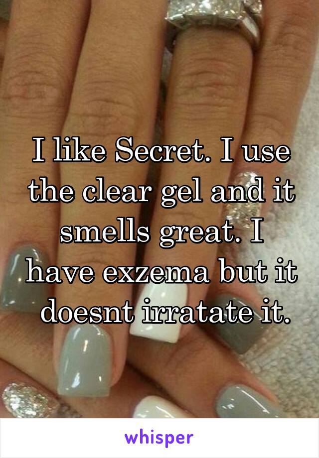 I like Secret. I use the clear gel and it smells great. I have exzema but it  doesnt irratate it.