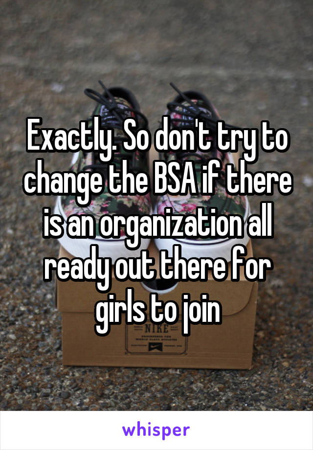 Exactly. So don't try to change the BSA if there is an organization all ready out there for girls to join