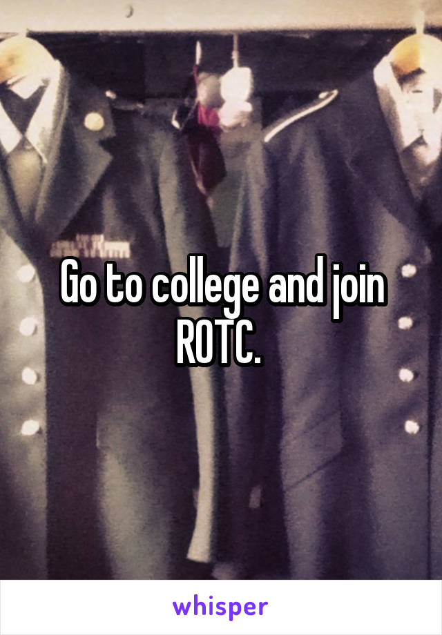 Go to college and join ROTC. 