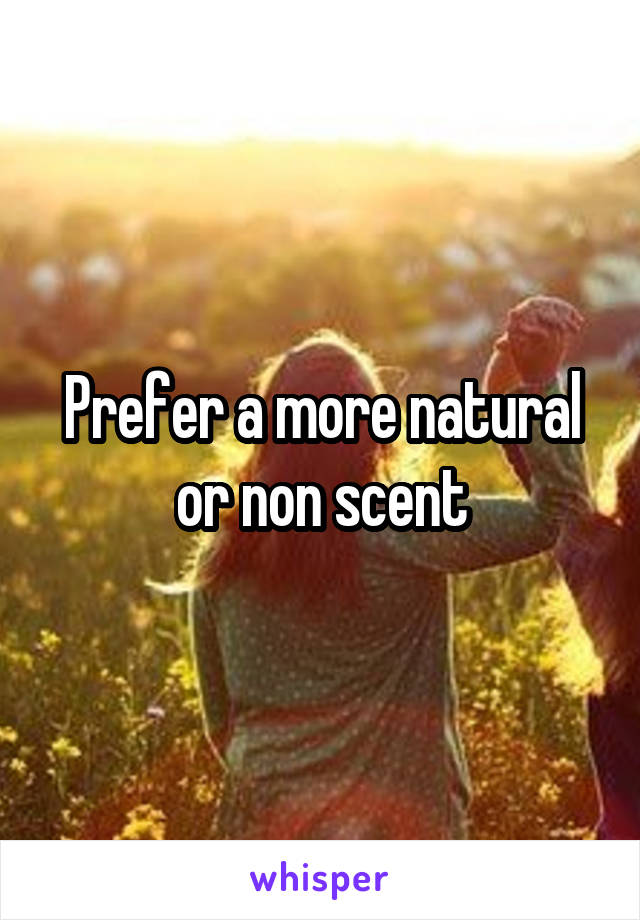 Prefer a more natural or non scent