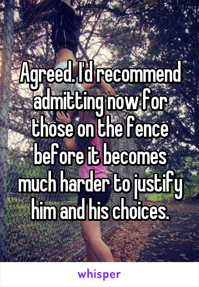 Agreed. I'd recommend admitting now for those on the fence before it becomes much harder to justify him and his choices.