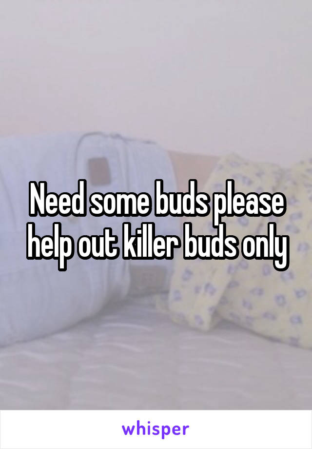 Need some buds please help out killer buds only