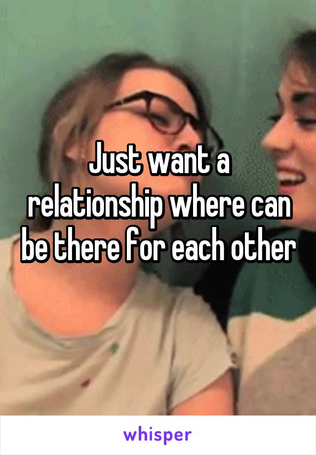 Just want a relationship where can be there for each other 