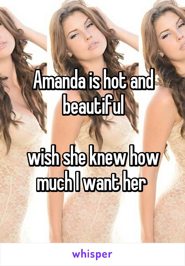 Amanda is hot and beautiful

wish she knew how much I want her 