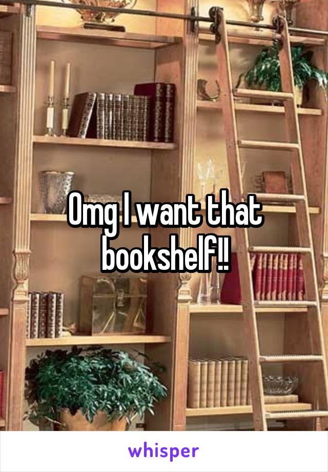 Omg I want that bookshelf!!