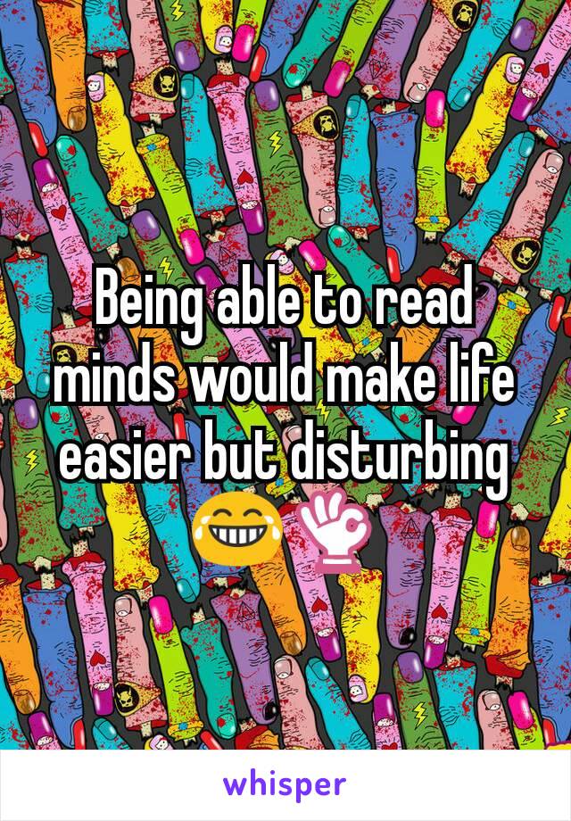 Being able to read minds would make life easier but disturbing 😂👌