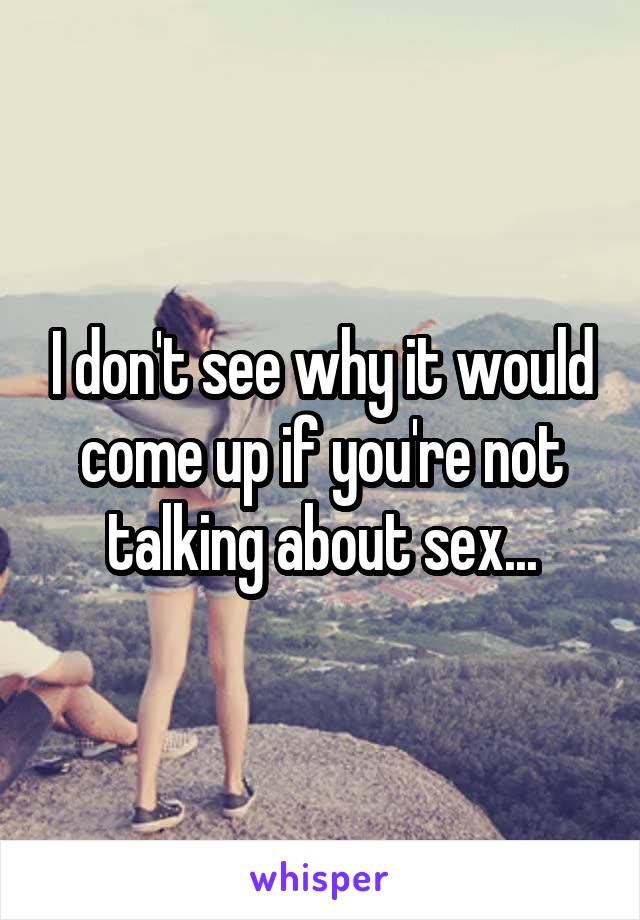 I don't see why it would come up if you're not talking about sex...