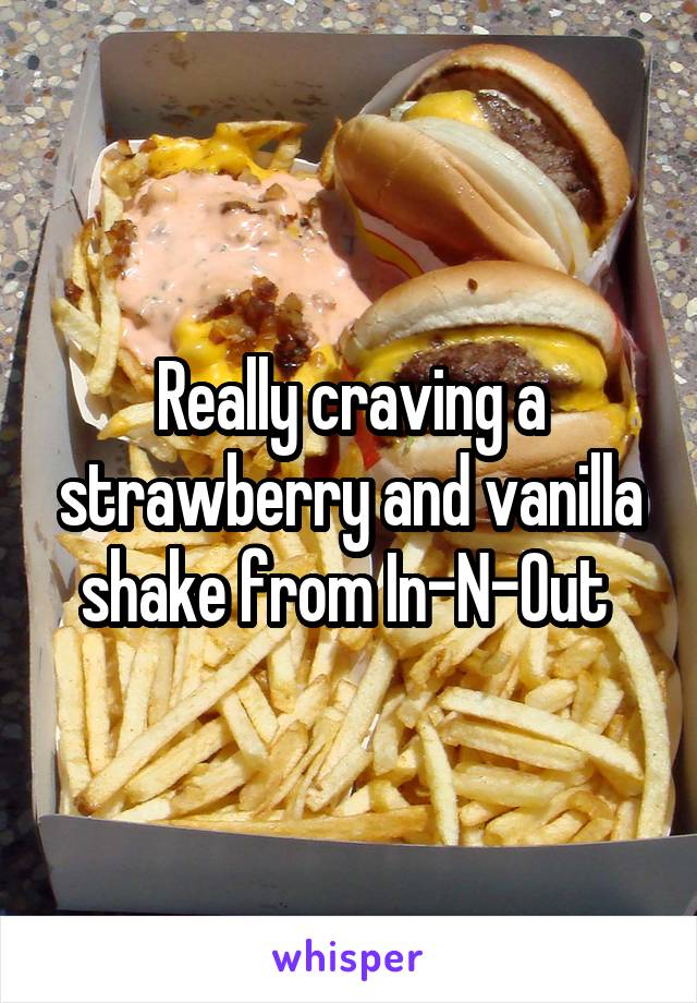 Really craving a strawberry and vanilla shake from In-N-Out 