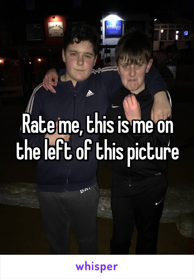 Rate me, this is me on the left of this picture