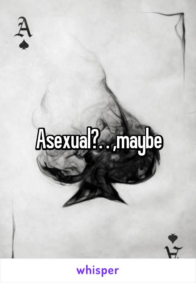 Asexual?. . ,maybe