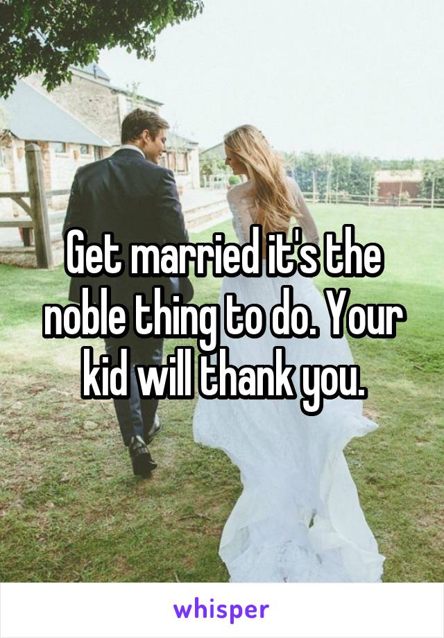 Get married it's the noble thing to do. Your kid will thank you.