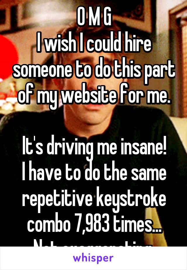 O M G
I wish I could hire someone to do this part of my website for me.

It's driving me insane!
I have to do the same repetitive keystroke combo 7,983 times...
Not exaggerating 