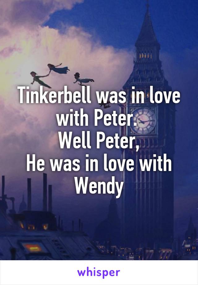 Tinkerbell was in love with Peter. 
Well Peter,
He was in love with Wendy