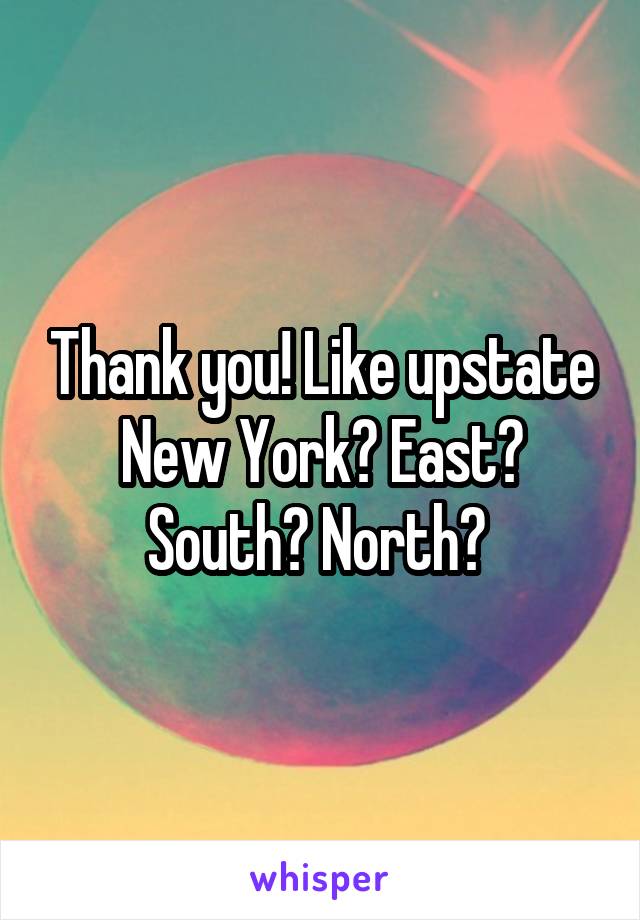 Thank you! Like upstate New York? East? South? North? 
