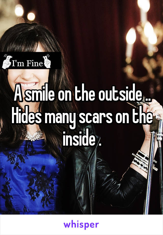 A smile on the outside .. Hides many scars on the inside .